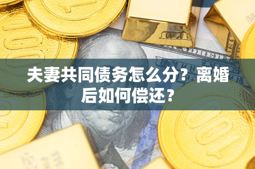 武汉夫妻共同债务怎么分？离婚后如何偿还？