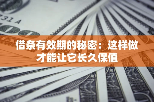 武汉借条有效期的秘密：这样做才能让它长久保值